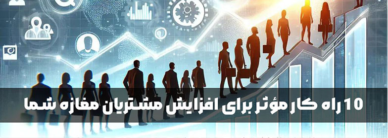 10 راه کار مؤثر برای افزایش مشتریان مغازه شما